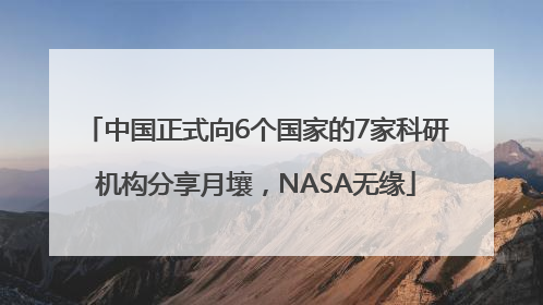 中国正式向6个国家的7家科研机构分享月壤，NASA无缘